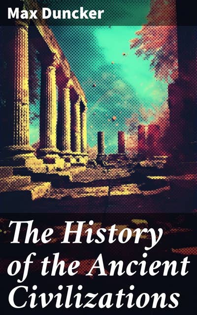 The History of the Ancient Civilizations: Egypt, Assyria, Phoenicia, Israel, Babylon, Lydia, Arians, Buddhists and Brahmans, The Medes and Persians…
