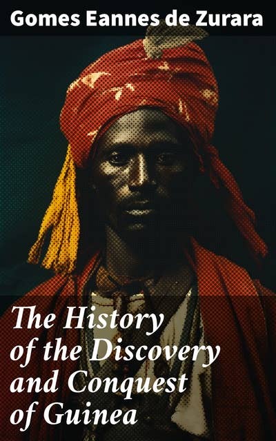 The History of the Discovery and Conquest of Guinea: Exploration and Conquest in West Africa: A Historical Account