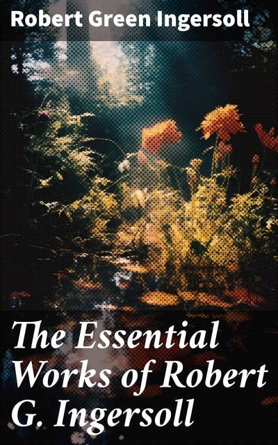 The Essential Works of Robert G. Ingersoll