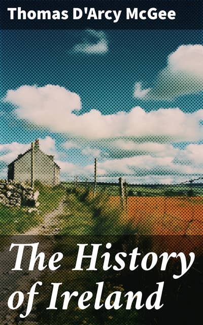 The History of Ireland: From the Earliest Period to the Emancipation of the Catholics