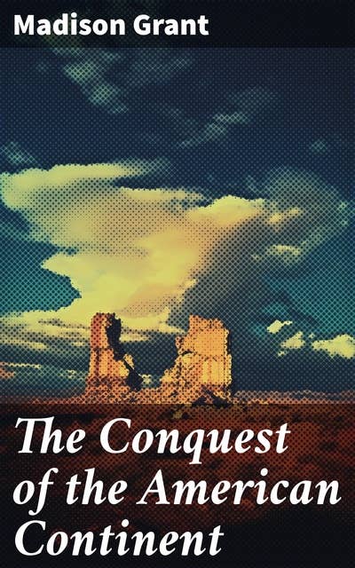 The Conquest of the American Continent: Exploring America's Conquest: Frontier Legacy and Indigenous Impact