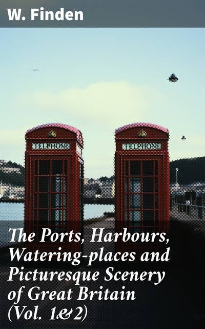 The Ports, Harbours, Watering-places and Picturesque Scenery of Great Britain (Vol. 1&2): Complete Edition