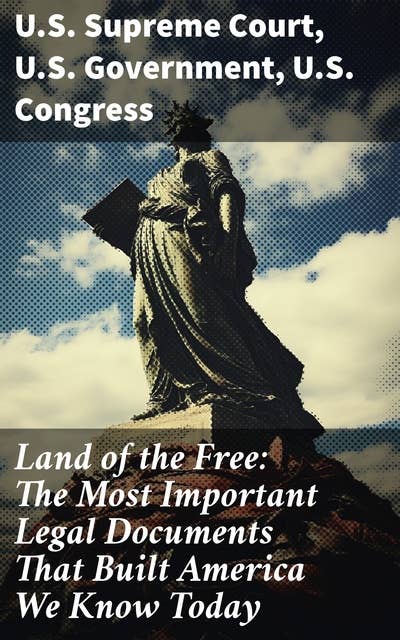Land of the Free: The Most Important Legal Documents That Built America We Know Today