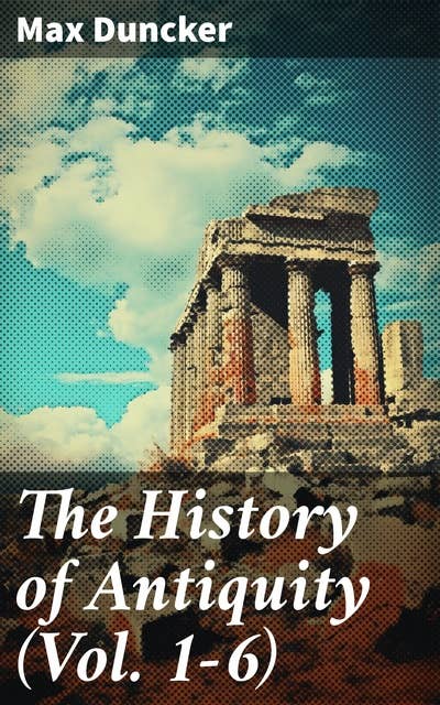 The History of Antiquity (Vol. 1-6): Egypt, Assyria, Phoenicia, Israel, Babylon, Lydia, Arians, Buddhists and Brahmans, The Medes and Persians…