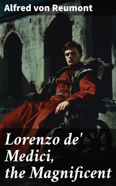 Lorenzo de' Medici, the Magnificent: The Life and Legacy of the Infamous Italian Ruler (Vol. 1&2)