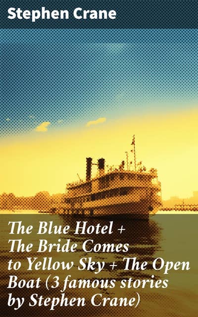 The Blue Hotel + The Bride Comes to Yellow Sky + The Open Boat (3 famous stories by Stephen Crane): Tales of Fear, Isolation, and Survival in 19th Century America