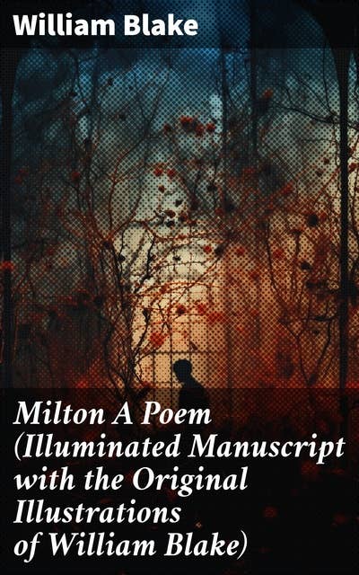 Milton A Poem (Illuminated Manuscript with the Original Illustrations of William Blake): Visions of Spirituality and Good vs. Evil in Romantic Poetry