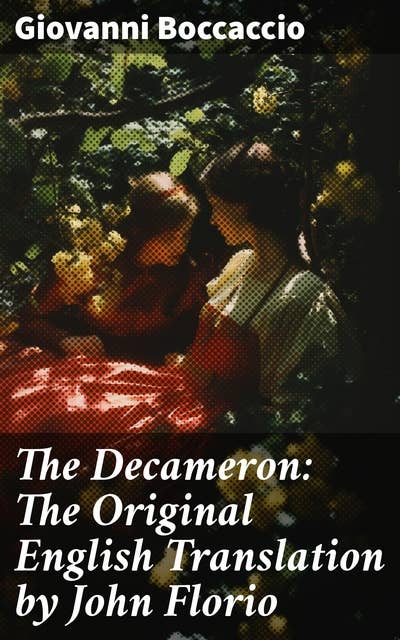 The Decameron: The Original English Translation by John Florio: Tales of Love, Wit, and Deception: A Renaissance Anthology
