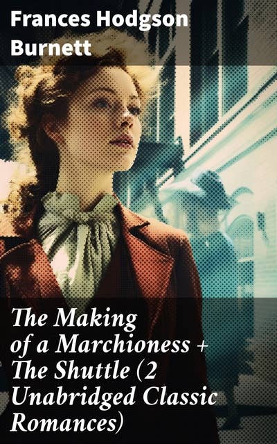 The Making of a Marchioness + The Shuttle (2 Unabridged Classic Romances): Love, Marriage, and Society: Unabridged Classic Romances