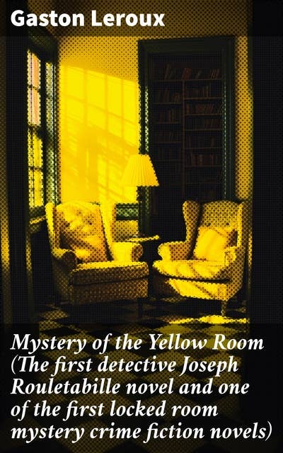 Mystery of the Yellow Room (The first detective Joseph Rouletabille novel and one of the first locked room mystery crime fiction novels): Intriguing locked room mystery with clever twists