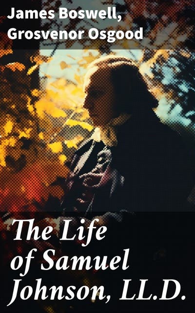 The Life of Samuel Johnson, LL.D.: The Complete Unabridged Edition in 6 ...