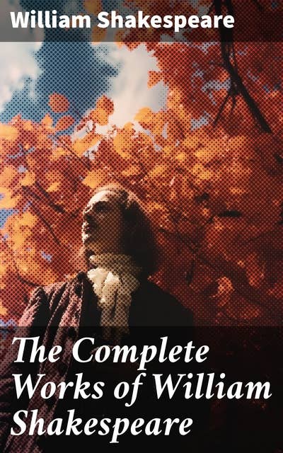 The Complete Works of William Shakespeare: All 213 Plays, Poems, Sonnets, Apocryphal Plays + The Biography: The Life of William Shakespeare by Sidney Lee