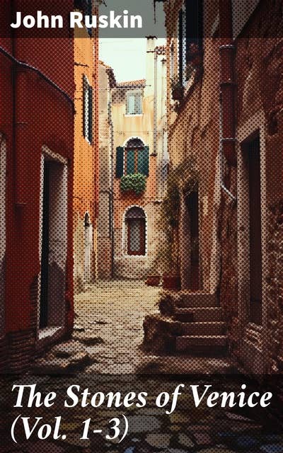 The Stones of Venice (Vol. 1-3): Study of Venetian Architecture