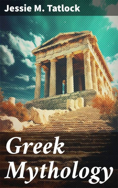 Greek Mythology: The Complete Stories of Greek Gods, Heroes, Monsters, Adventures, Voyages, Tragedies & Wars