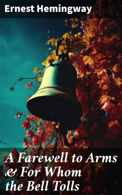 A Farewell to Arms & For Whom the Bell Tolls: World War 1&2 Novels