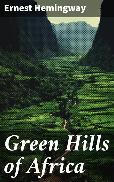 Green Hills of Africa: A Captivating Safari of Courage, Masculinity, and Nature in Hemingway's African Adventure