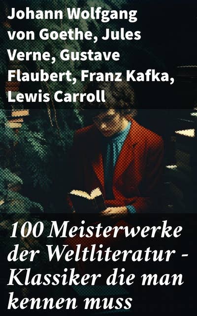100 Meisterwerke der Weltliteratur - Klassiker die man kennen muss: Ein literarisches Panorama: Meisterwerke, Klassiker und Autoren der Weltliteratur