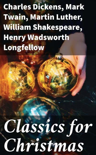 Classics for Christmas: Christmas Novels, Stories, Poems, Carols & Legends (400+ Titles in One Illustrated Edition)