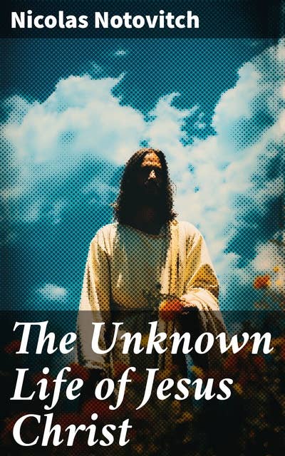 The Unknown Life of Jesus Christ: The Account of his "Lost" Years (Based on the Tibetan Manuscript)