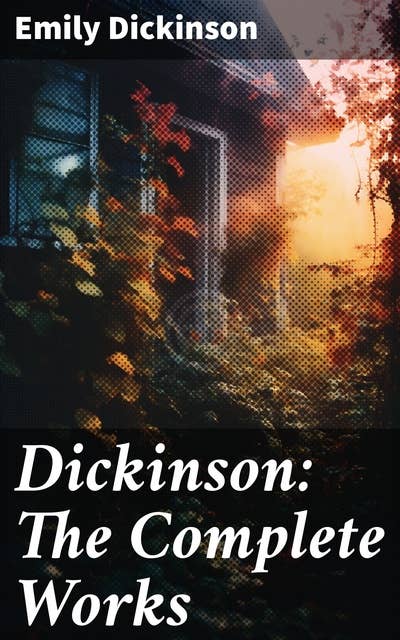 Dickinson: The Complete Works: 580+ Poems & Verses, Including Biography & Letters