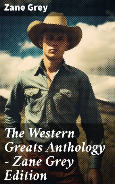 The Western Greats Anthology - Zane Grey Edition: 70+ Novels in One Volume: Riders of the Purple Sage, The Lone Star Ranger, Desert Gold, Western Union…