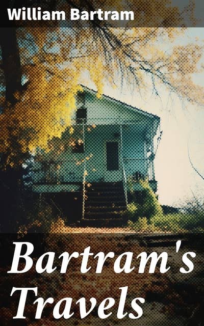 Bartram's Travels: Travels Through North and South Carolina, Georgia, East and West Florida