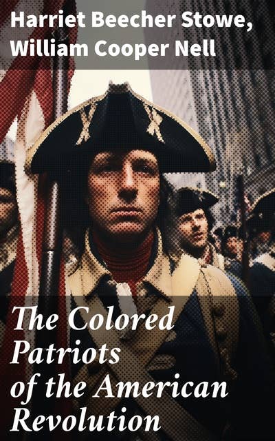 The Colored Patriots of the American Revolution: With Sketches of Several Distinguished Black Persons