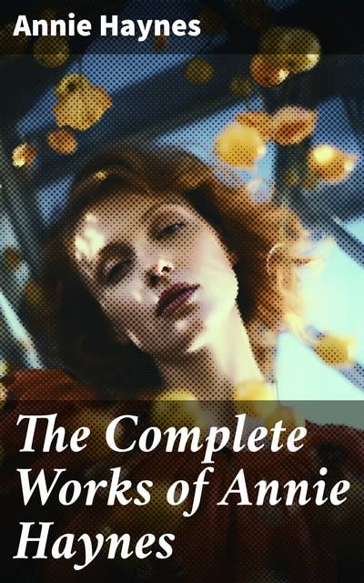 The Complete Works of Annie Haynes: Mystery Classics & Detective Novels: Inspector Furnival Trilogy, Inspector Stoddart Series…