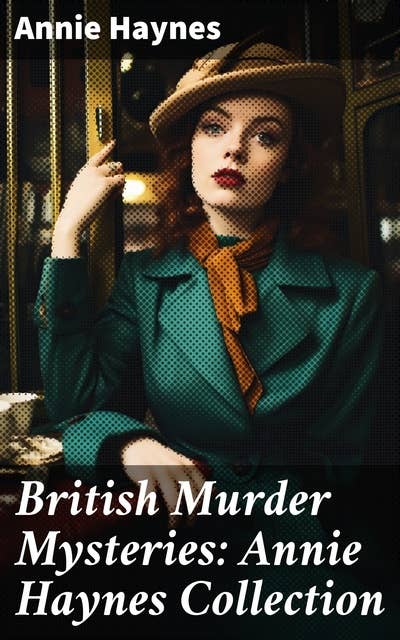 British Murder Mysteries: Annie Haynes Collection: Inspector Furnival's Cases, The Bungalow Mystery, The Blue Diamond, The Secret of Greylands…