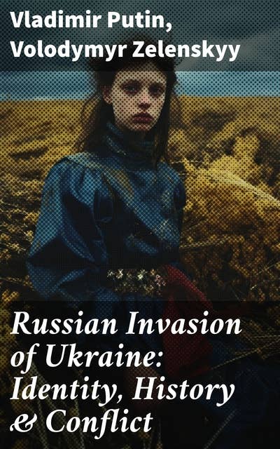 Russian Invasion of Ukraine: Identity, History & Conflict: The War through the Eyes and Words of Putin and Zelenskyy: Speeches, Orders, Statements