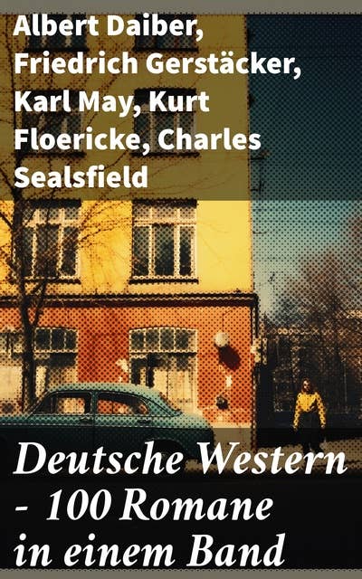 Deutsche Western – 100 Romane in einem Band: Vom Historischen bis zum Fiktiven: Eine literarische Reise durch den deutschen Western