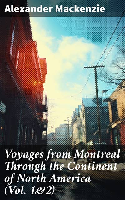 Voyages from Montreal Through the Continent of North America (Vol. 1&2): Journey to the Arctic Ocean and the Pacific in 1789 and 1793
