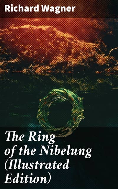 The Ring of the Nibelung (Illustrated Edition): Siegfried and the Twilight of the Gods