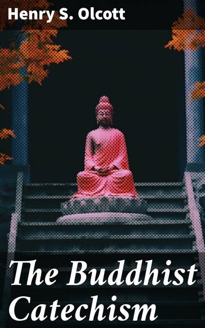 The Buddhist Catechism: Including The Life of Buddha and Its Lessons