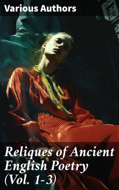 Reliques of Ancient English Poetry (Vol. 1-3): Collection of Old Heroic Ballads, Songs, and Other Pieces of Early Poetry