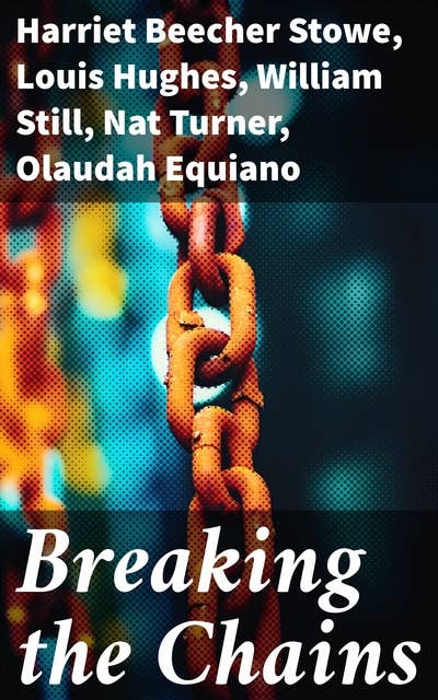 Breaking the Chains: Collection of the Most Influential Narratives that Shook the Roots of Slavery