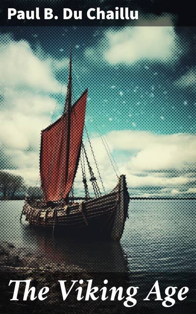 The Viking Age: The Early History and Customs of the Ancestors of the English-Speaking Nations