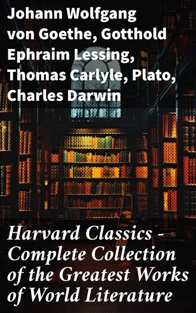 Harvard Classics - Complete Collection of the Greatest Works of World Literature: Exploring the Depths of Literature and Human Thought
