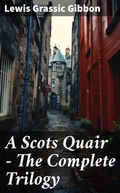 A Scots Quair - The Complete Trilogy: Sunset Song, Cloud Howe & Grey Granite