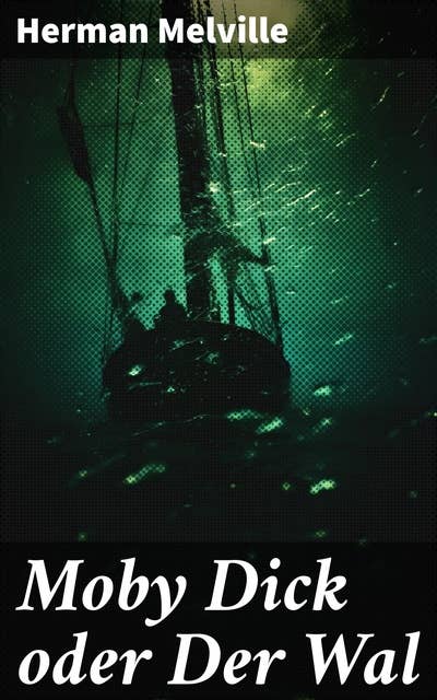 Moby Dick oder Der Wal: Ein Klassiker der Weltlitteratur und das beliebteste Seeabenteuer