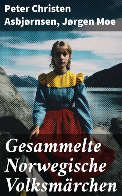 Gesammelte Norwegische Volksmärchen: Norwegische Volksmärchen I + Norwegische Volksmärchen II und drei weitere Märchen