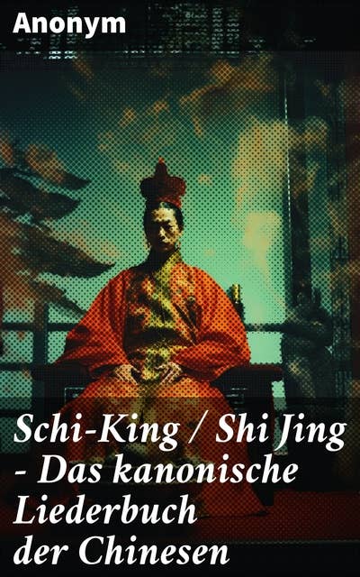 Schi-King / Shi Jing - Das kanonische Liederbuch der Chinesen: oder Das Buch der Lieder: die älteste Sammlung von chinesischen Gedichten