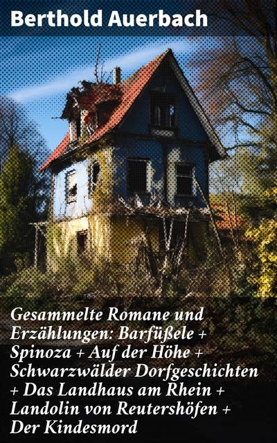 Gesammelte Romane und Erzählungen: Barfüßele + Spinoza + Auf der Höhe + Schwarzwälder Dorfgeschichten + Das Landhaus am Rhein + Landolin von Reutershöfen + Der Kindesmord