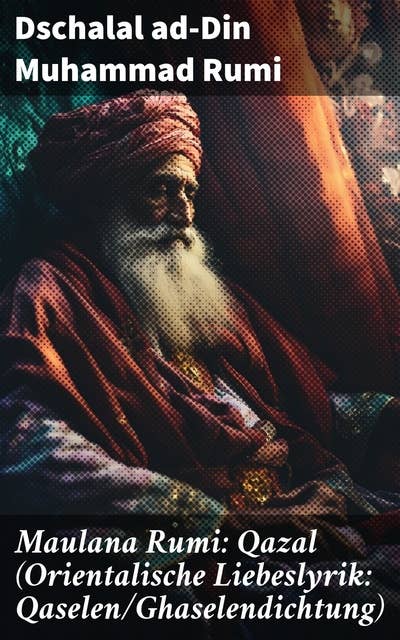 Maulana Rumi: Qazal (Orientalische Liebeslyrik: Qaselen/Ghaselendichtung): Deutsche Ausgabe