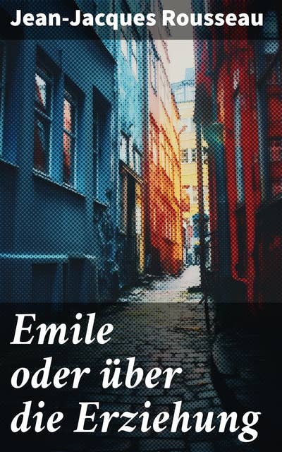 Emile oder über die Erziehung: Band 1&2 - Bildungsroman: Pädagogische Prinzipien