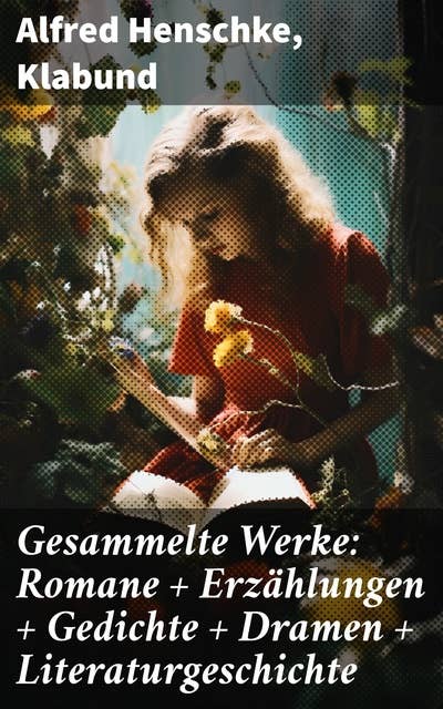 Gesammelte Werke: Romane + Erzählungen + Gedichte + Dramen + Literaturgeschichte