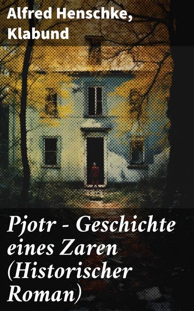 Pjotr - Geschichte eines Zaren (Historischer Roman): Peter der Große - Der Man und der Herrscher