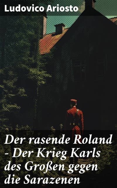 Der rasende Roland - Der Krieg Karls des Großen gegen die Sarazenen: Eine Rittergeschichte aus Mittelalter - L'Orlando furioso
