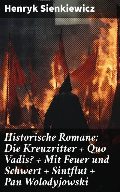Historische Romane: Die Kreuzritter + Quo Vadis? + Mit Feuer und Schwert + Sintflut + Pan Wolodyjowski: Die beliebtesten Werke des polnischen Nobelpreisträgers