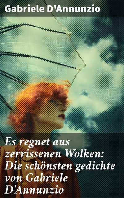 Es regnet aus zerrissenen Wolken: Die schönsten gedichte von Gabriele D'Annunzio: Der Regen im Pinienhain + An die Lorbeeren + Trost + Der Betrug + Eine Erinnerung + Ein traum